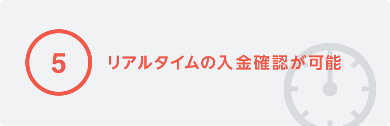 5 リアルタイムの入金確認が可能