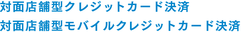 対面店舗型クレジットカード決済 対面店舗型モバイルクレジットカード決済