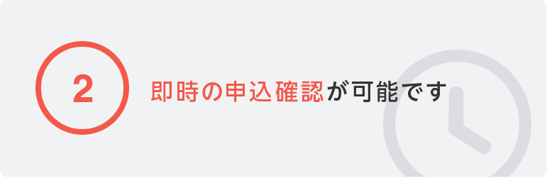 ②即時の申込確認が可能です