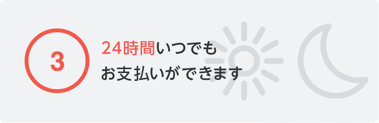 ③24時間いつでもお支払いができます