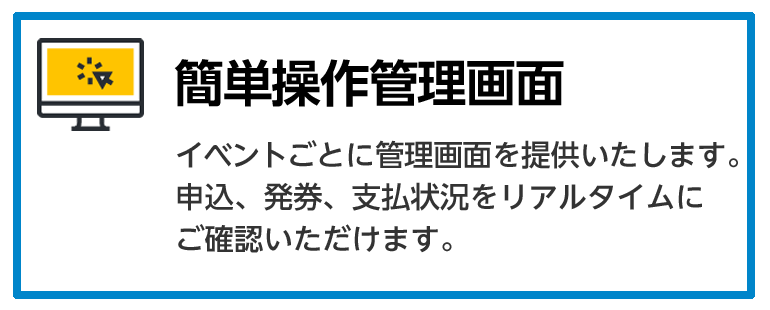 4 顧客管理もバッチリ／イベントごとに管理画面を提供致します。予約、発券、支払い状況をリアルタイムに確認いただけます。